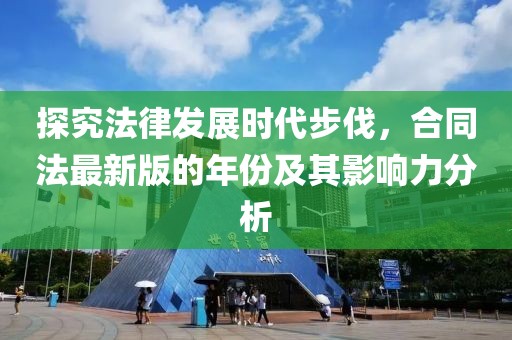 探究法律發(fā)展時(shí)代步伐，合同法最新版的年份及其影響力分析