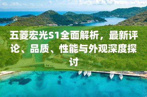 五菱宏光S1全面解析，最新評論、品質、性能與外觀深度探討