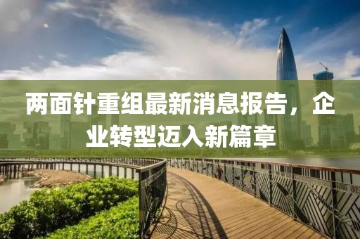 兩面針重組最新消息報(bào)告，企業(yè)轉(zhuǎn)型邁入新篇章