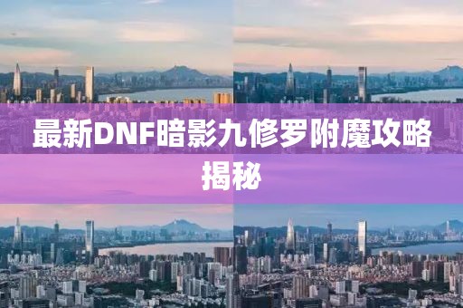 最新DNF暗影九修羅附魔攻略揭秘
