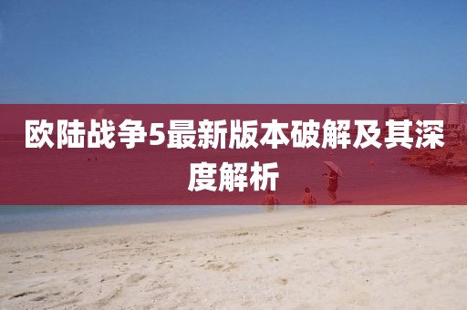 歐陸戰(zhàn)爭5最新版本破解及其深度解析