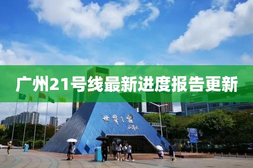 廣州21號(hào)線最新進(jìn)度報(bào)告更新