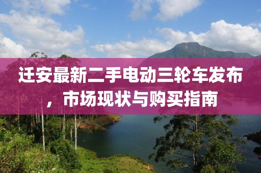 遷安最新二手電動(dòng)三輪車發(fā)布，市場(chǎng)現(xiàn)狀與購(gòu)買指南