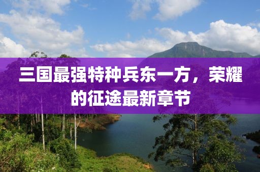 三國最強(qiáng)特種兵東一方，榮耀的征途最新章節(jié)