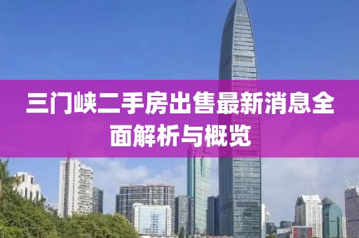 三門峽二手房出售最新消息全面解析與概覽