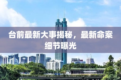 臺前最新大事揭秘，最新命案細節(jié)曝光