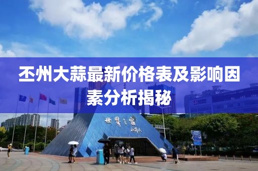 丕州大蒜最新價(jià)格表及影響因素分析揭秘