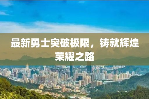 最新勇士突破極限，鑄就輝煌榮耀之路