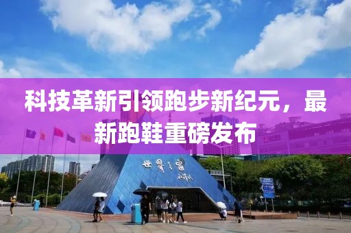 科技革新引領(lǐng)跑步新紀(jì)元，最新跑鞋重磅發(fā)布