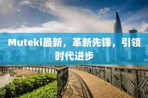 Muteki最新，革新先鋒，引領時代進步