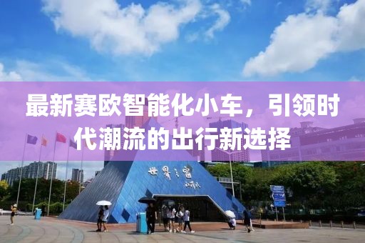 最新賽歐智能化小車，引領時代潮流的出行新選擇
