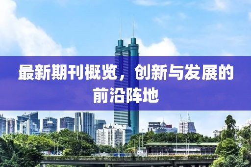 最新期刊概覽，創(chuàng)新與發(fā)展的前沿陣地