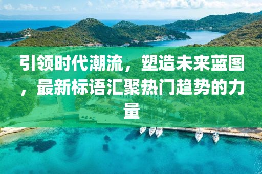 引領(lǐng)時(shí)代潮流，塑造未來(lái)藍(lán)圖，最新標(biāo)語(yǔ)匯聚熱門趨勢(shì)的力量