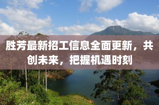 勝芳最新招工信息全面更新，共創(chuàng)未來(lái)，把握機(jī)遇時(shí)刻