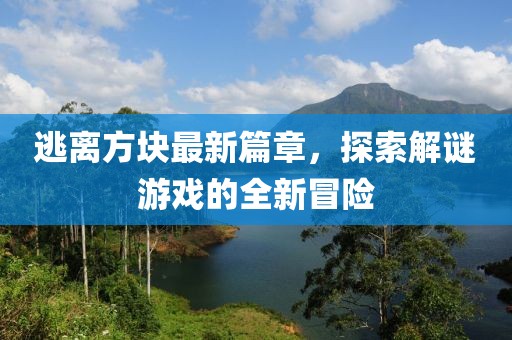 逃離方塊最新篇章，探索解謎游戲的全新冒險