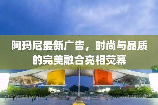阿瑪尼最新廣告，時尚與品質(zhì)的完美融合亮相熒幕