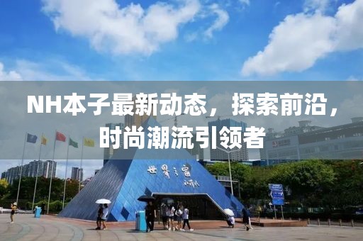 NH本子最新動態(tài)，探索前沿，時尚潮流引領(lǐng)者