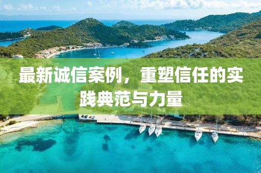 最新誠信案例，重塑信任的實(shí)踐典范與力量