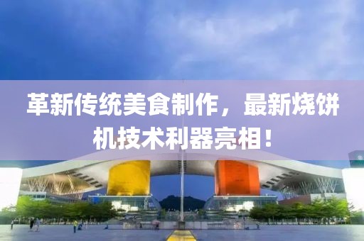 革新傳統(tǒng)美食制作，最新燒餅機(jī)技術(shù)利器亮相！