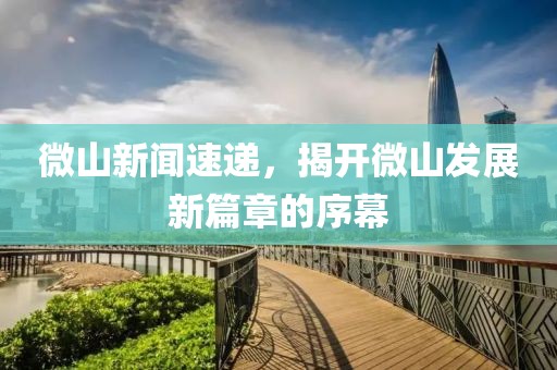 微山新聞速遞，揭開(kāi)微山發(fā)展新篇章的序幕