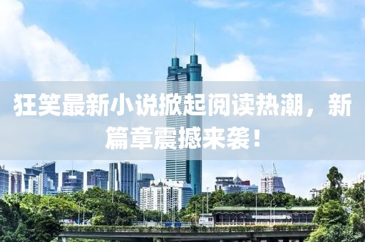 狂笑最新小說掀起閱讀熱潮，新篇章震撼來襲！