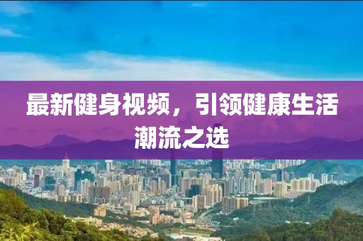 最新健身視頻，引領健康生活潮流之選