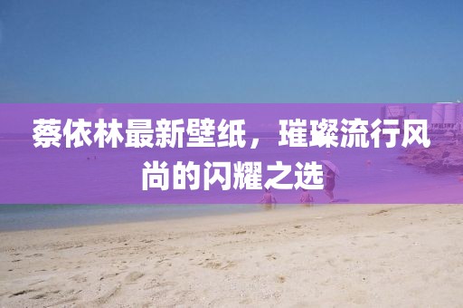 蔡依林最新壁紙，璀璨流行風(fēng)尚的閃耀之選