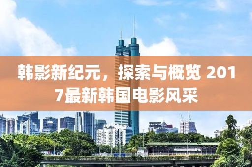 韓影新紀(jì)元，探索與概覽 2017最新韓國電影風(fēng)采