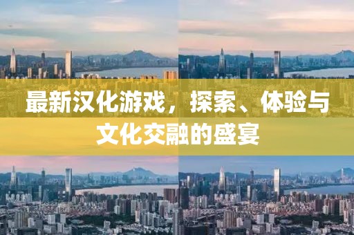 最新漢化游戲，探索、體驗(yàn)與文化交融的盛宴