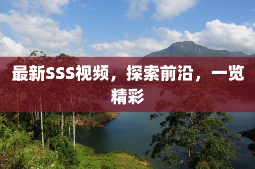最新SSS視頻，探索前沿，一覽精彩