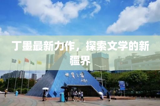 丁墨最新力作，探索文學(xué)的新疆界
