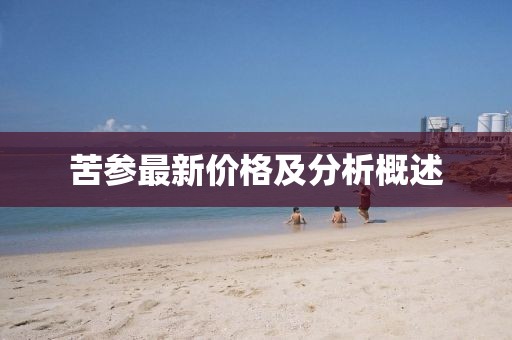 苦參最新價(jià)格及分析概述
