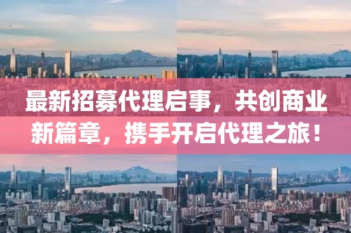 最新招募代理啟事，共創(chuàng)商業(yè)新篇章，攜手開啟代理之旅！