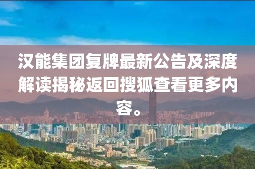 漢能集團(tuán)復(fù)牌最新公告及深度解讀揭秘返回搜狐查看更多內(nèi)容。