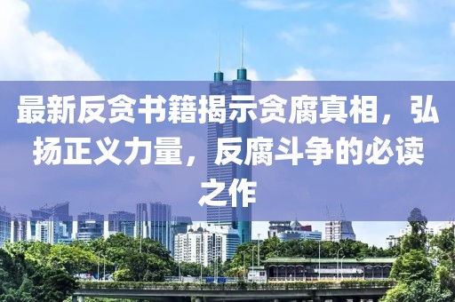 最新反貪書籍揭示貪腐真相，弘揚正義力量，反腐斗爭的必讀之作