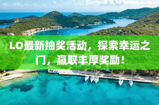 LO最新抽獎(jiǎng)活動(dòng)，探索幸運(yùn)之門，贏取豐厚獎(jiǎng)勵(lì)！
