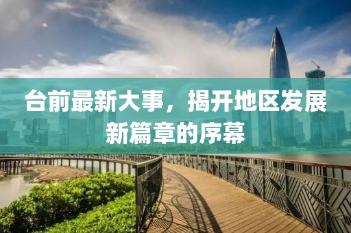 臺前最新大事，揭開地區(qū)發(fā)展新篇章的序幕