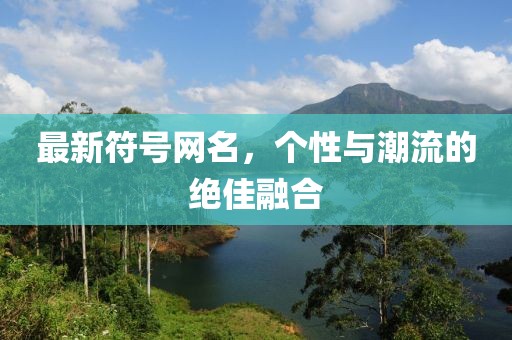 最新符號(hào)網(wǎng)名，個(gè)性與潮流的絕佳融合