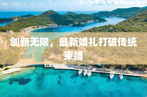 創(chuàng)新無(wú)限，最新婚禮打破傳統(tǒng)束縛