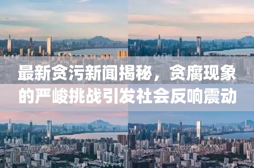 最新貪污新聞揭秘，貪腐現(xiàn)象的嚴(yán)峻挑戰(zhàn)引發(fā)社會(huì)反響震動(dòng)