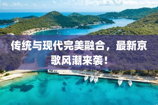 傳統(tǒng)與現(xiàn)代完美融合，最新京歌風(fēng)潮來(lái)襲！