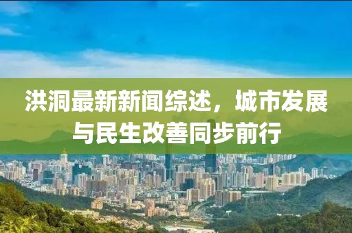 洪洞最新新聞綜述，城市發(fā)展與民生改善同步前行