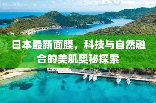 日本最新面膜，科技與自然融合的美肌奧秘探索