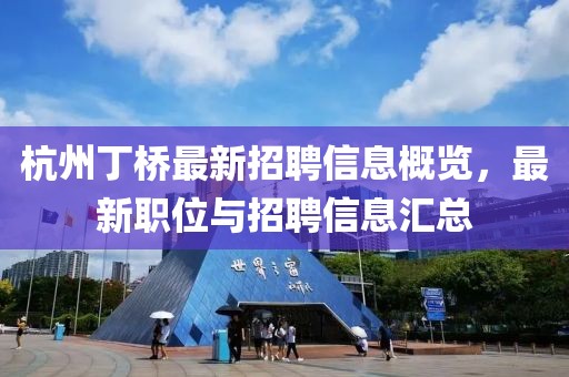 杭州丁橋最新招聘信息概覽，最新職位與招聘信息匯總