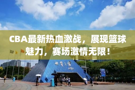 CBA最新熱血激戰(zhàn)，展現(xiàn)籃球魅力，賽場激情無限！