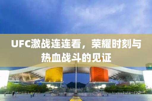 UFC激戰(zhàn)連連看，榮耀時刻與熱血戰(zhàn)斗的見證