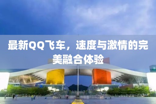 最新QQ飛車，速度與激情的完美融合體驗(yàn)