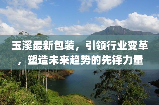 玉溪最新包裝，引領(lǐng)行業(yè)變革，塑造未來趨勢的先鋒力量