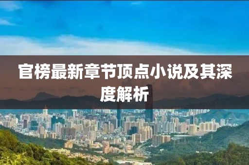 官榜最新章節(jié)頂點(diǎn)小說(shuō)及其深度解析
