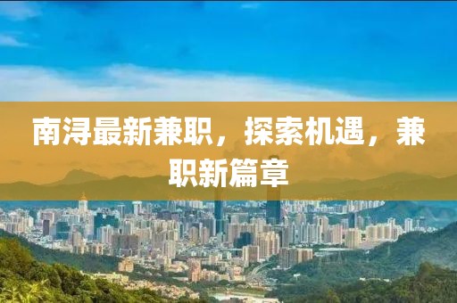 南潯最新兼職，探索機遇，兼職新篇章